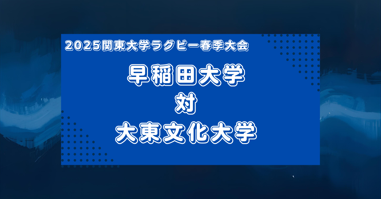 【マッチレビュー】2025関東大学ラグビー春季大会Aグループ:早稲田対大東文化を質的分析で見てみた