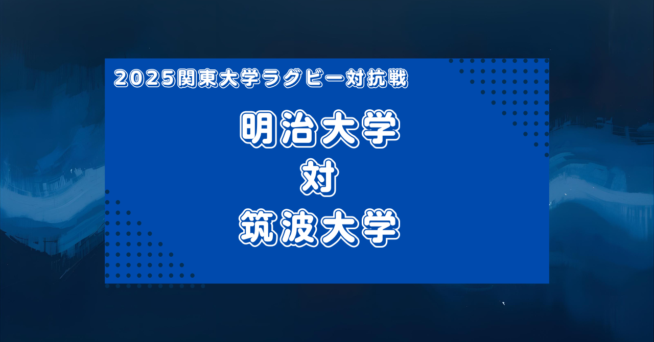 【マッチレビュー】2025大学ラグビー関東対抗戦:明治大学対筑波大学