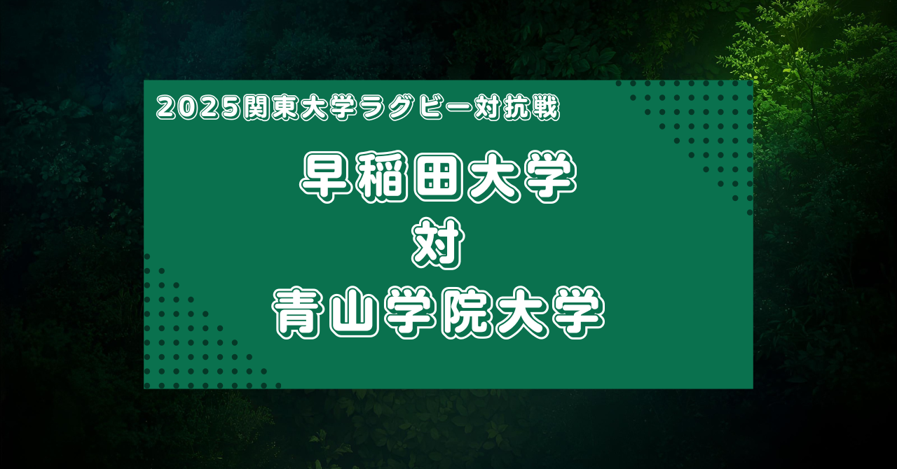 【マッチレビュー】2025大学ラグビー関東対抗戦:早稲田大学対青山学院大学