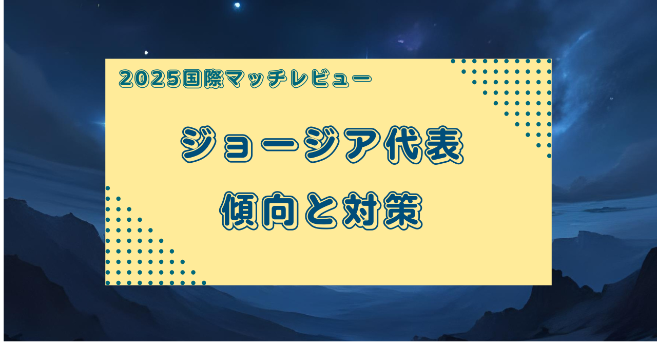 【マッチレビュー】2025ジョージア代表マッチプレビュー